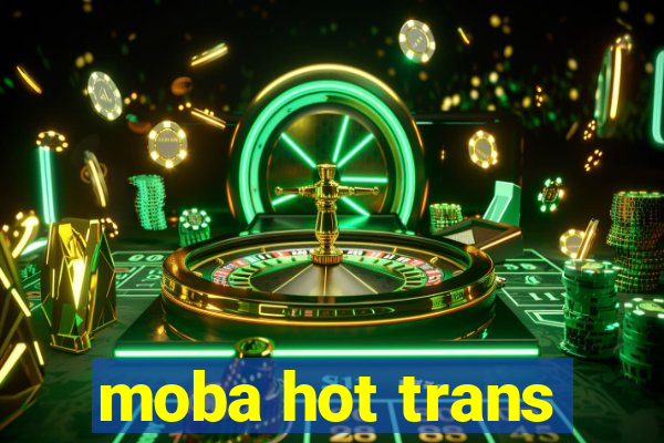 moba hot trans